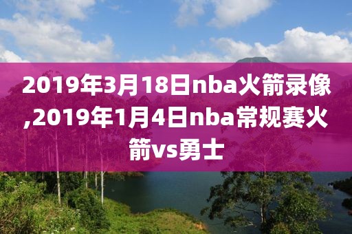 2019年3月18日nba火箭录像,2019年1月4日nba常规赛火箭vs勇士