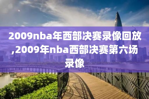 2009nba年西部决赛录像回放,2009年nba西部决赛第六场录像