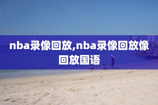 nba录像回放,nba录像回放像回放国语