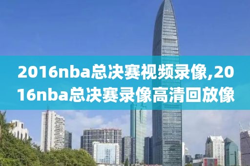 2016nba总决赛视频录像,2016nba总决赛录像高清回放像