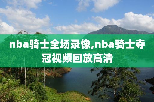 nba骑士全场录像,nba骑士夺冠视频回放高清