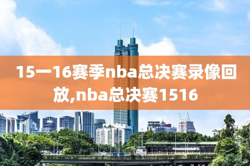 15一16赛季nba总决赛录像回放,nba总决赛1516