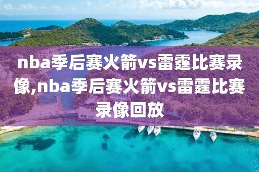 nba季后赛火箭vs雷霆比赛录像,nba季后赛火箭vs雷霆比赛录像回放