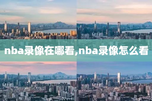 nba录像在哪看,nba录像怎么看