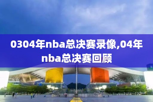 0304年nba总决赛录像,04年nba总决赛回顾