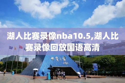 湖人比赛录像nba10.5,湖人比赛录像回放国语高清