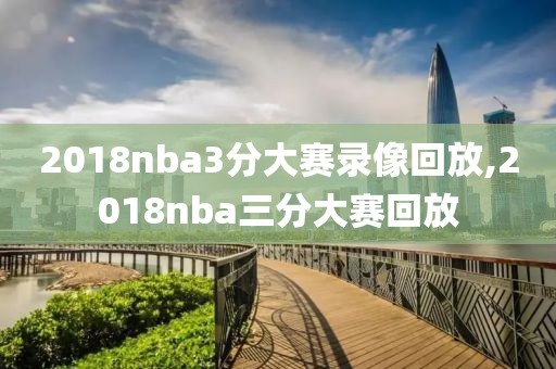 2018nba3分大赛录像回放,2018nba三分大赛回放