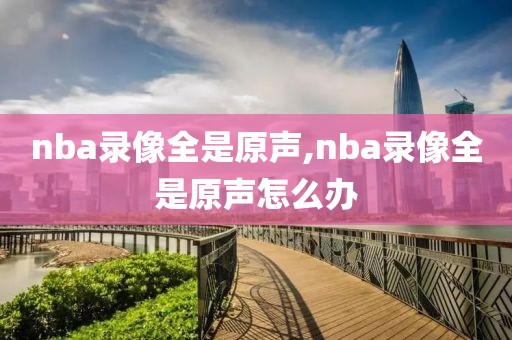 nba录像全是原声,nba录像全是原声怎么办