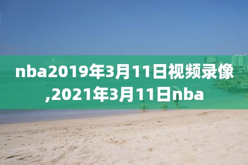 nba2019年3月11日视频录像,2021年3月11日nba
