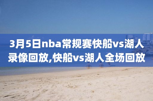 3月5日nba常规赛快船vs湖人录像回放,快船vs湖人全场回放