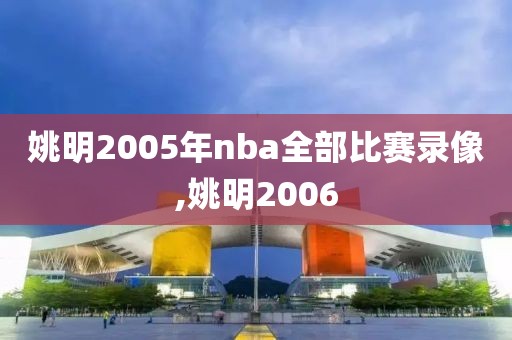 姚明2005年nba全部比赛录像,姚明2006