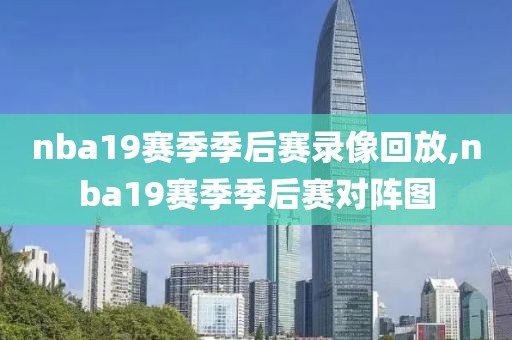 nba19赛季季后赛录像回放,nba19赛季季后赛对阵图