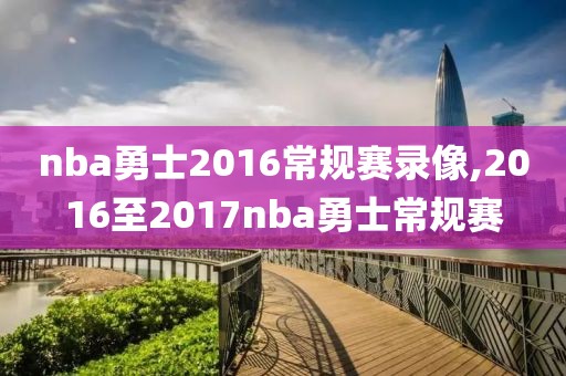 nba勇士2016常规赛录像,2016至2017nba勇士常规赛