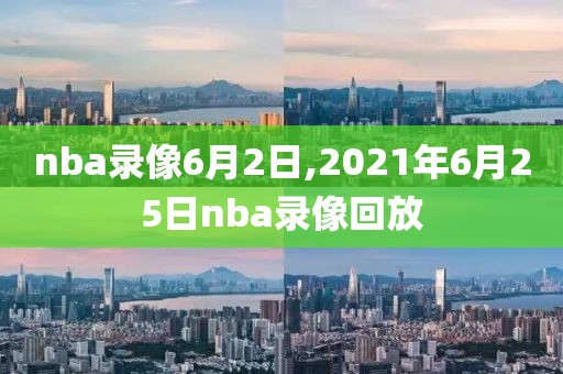 nba录像6月2日,2021年6月25日nba录像回放