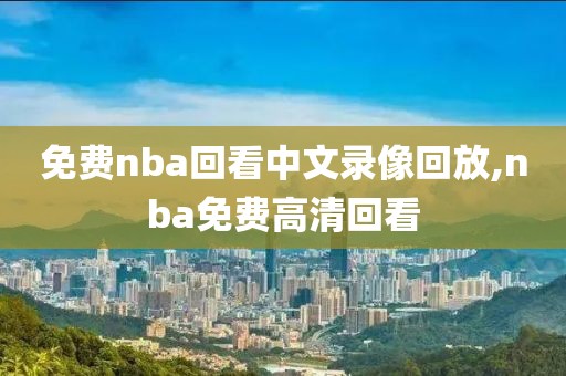 免费nba回看中文录像回放,nba免费高清回看