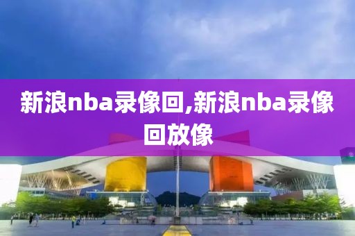 新浪nba录像回,新浪nba录像回放像