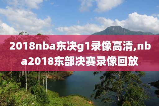2018nba东决g1录像高清,nba2018东部决赛录像回放