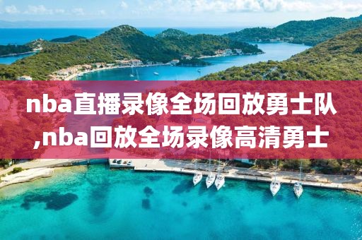 nba直播录像全场回放勇士队,nba回放全场录像高清勇士