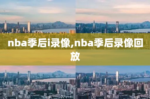 nba季后i录像,nba季后录像回放