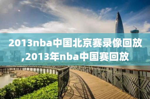2013nba中国北京赛录像回放,2013年nba中国赛回放