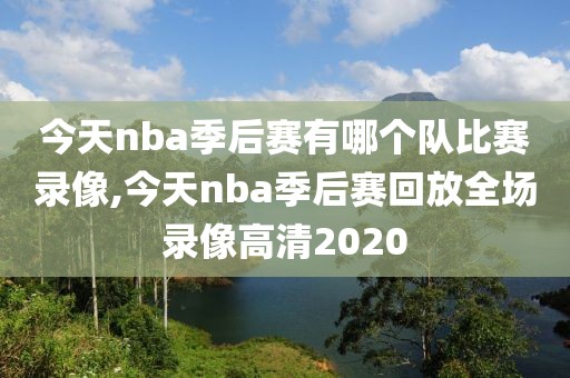 今天nba季后赛有哪个队比赛录像,今天nba季后赛回放全场录像高清2020
