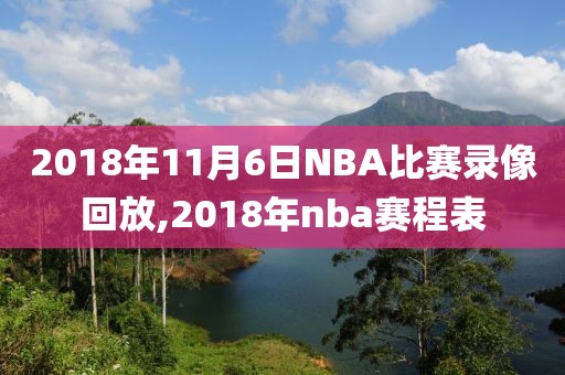 2018年11月6日NBA比赛录像回放,2018年nba赛程表
