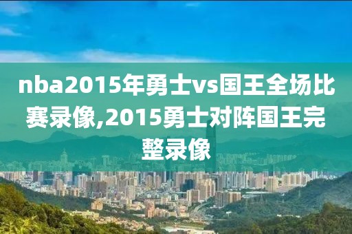 nba2015年勇士vs国王全场比赛录像,2015勇士对阵国王完整录像