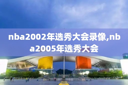 nba2002年选秀大会录像,nba2005年选秀大会