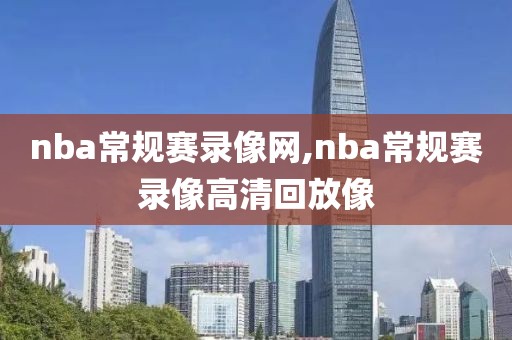 nba常规赛录像网,nba常规赛录像高清回放像