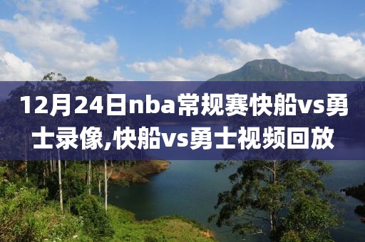 12月24日nba常规赛快船vs勇士录像,快船vs勇士视频回放