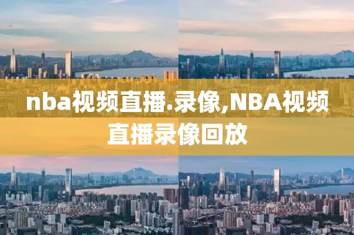 nba视频直播.录像,NBA视频直播录像回放