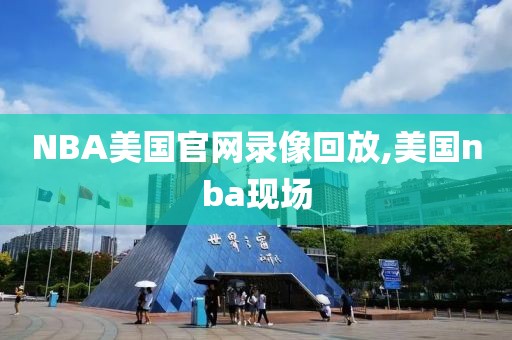 NBA美国官网录像回放,美国nba现场