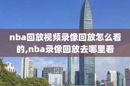 nba回放视频录像回放怎么看的,nba录像回放去哪里看