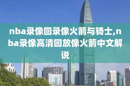 nba录像回录像火箭与骑士,nba录像高清回放像火箭中文解说