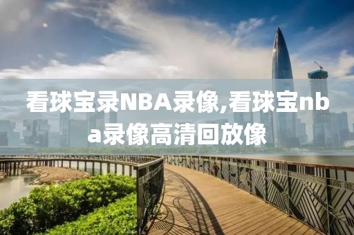看球宝录NBA录像,看球宝nba录像高清回放像