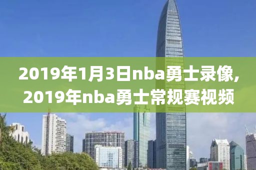 2019年1月3日nba勇士录像,2019年nba勇士常规赛视频