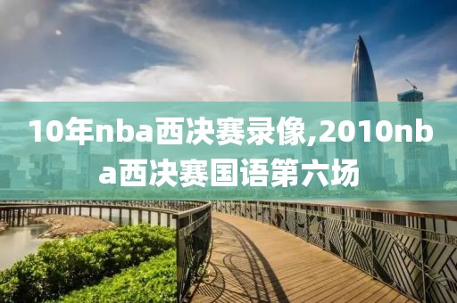 10年nba西决赛录像,2010nba西决赛国语第六场