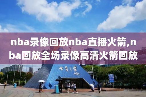 nba录像回放nba直播火箭,nba回放全场录像高清火箭回放