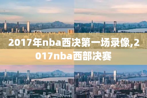 2017年nba西决第一场录像,2017nba西部决赛