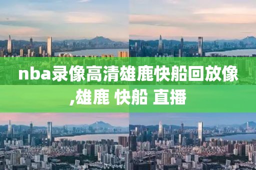 nba录像高清雄鹿快船回放像,雄鹿 快船 直播