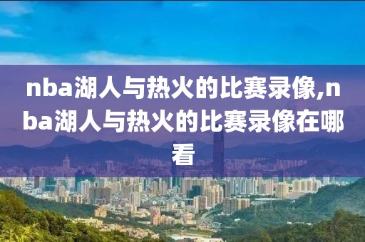 nba湖人与热火的比赛录像,nba湖人与热火的比赛录像在哪看