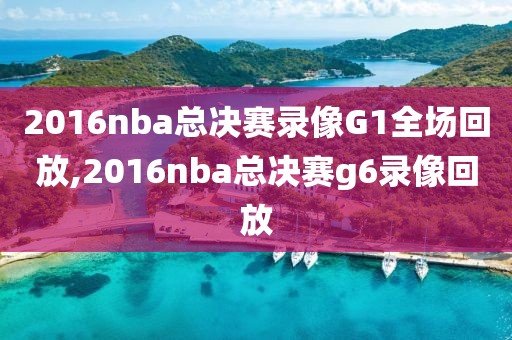 2016nba总决赛录像G1全场回放,2016nba总决赛g6录像回放
