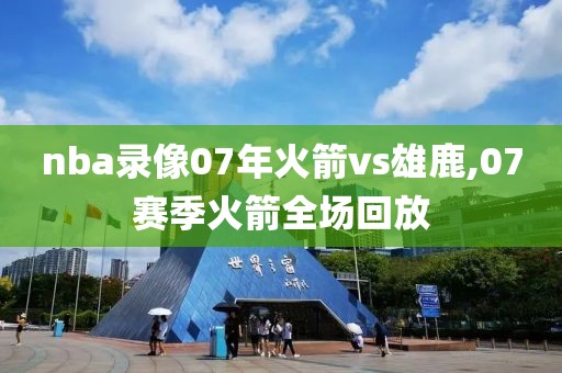 nba录像07年火箭vs雄鹿,07赛季火箭全场回放
