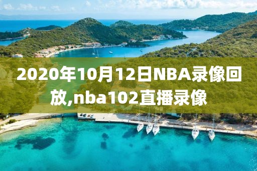 2020年10月12日NBA录像回放,nba102直播录像