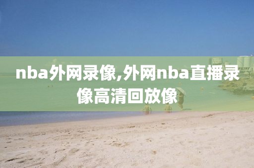 nba外网录像,外网nba直播录像高清回放像