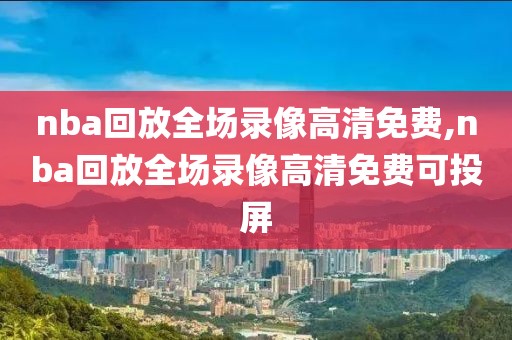 nba回放全场录像高清免费,nba回放全场录像高清免费可投屏