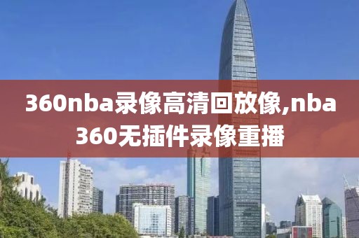 360nba录像高清回放像,nba360无插件录像重播