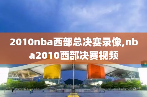 2010nba西部总决赛录像,nba2010西部决赛视频