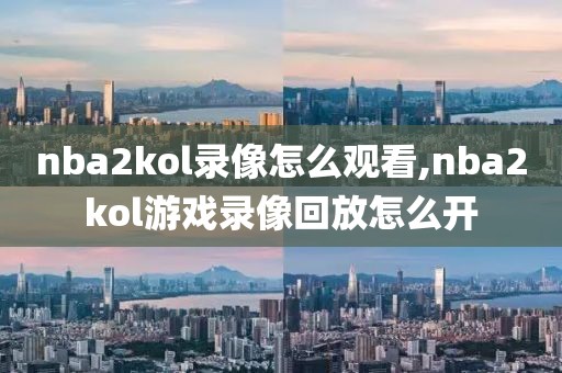 nba2kol录像怎么观看,nba2kol游戏录像回放怎么开