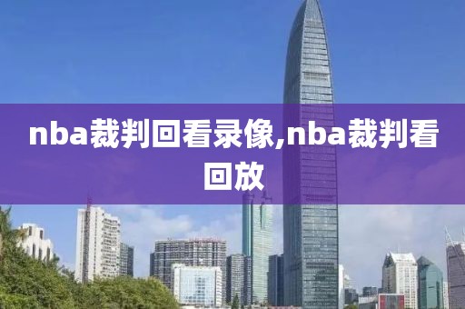 nba裁判回看录像,nba裁判看回放